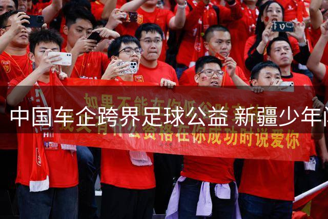 中国车企跨界足球公益 新疆少年闪耀国际赛场背后