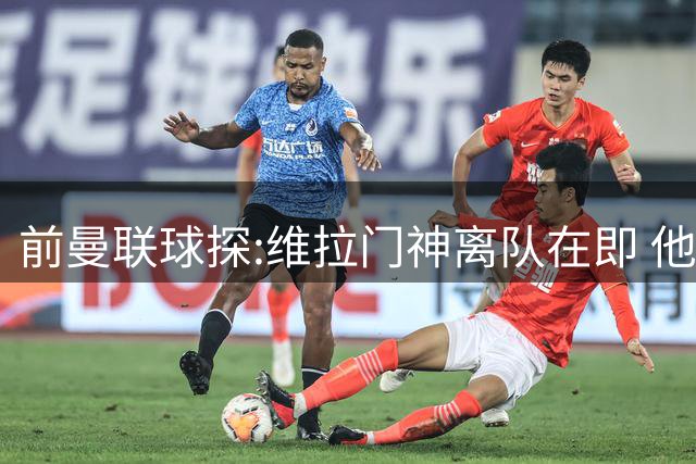 前曼联球探:维拉门神离队在即 他已准备为欧战豪门效力