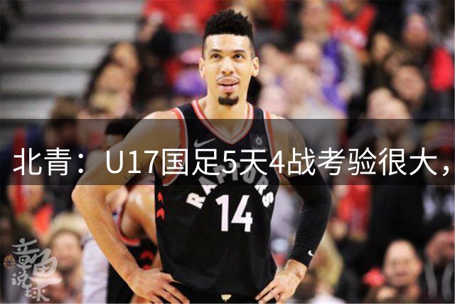 北青：U17国足5天4战考验很大，换上门将江宇涵扑点球非常明智
