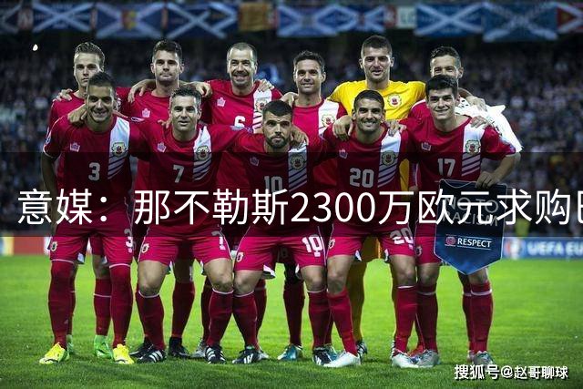 意媒：那不勒斯2300万欧元求购巴迪亚西勒
