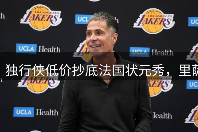 独行侠低价抄底法国状元秀，里萨谢能否在达拉斯重获新生？