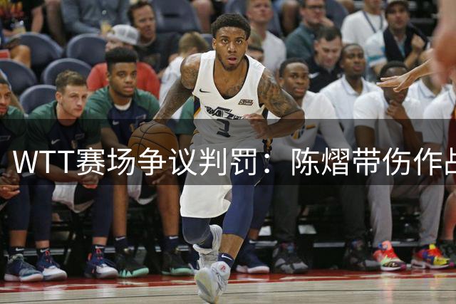 WTT赛场争议判罚：陈熠带伤作战遭争议红牌，马来西亚裁判被指过度干预比赛